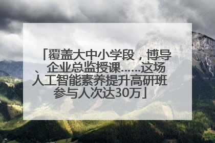 覆盖大中小学段，博导、企业总监授课……这场人工智能素养提升高研班参与人次达30万