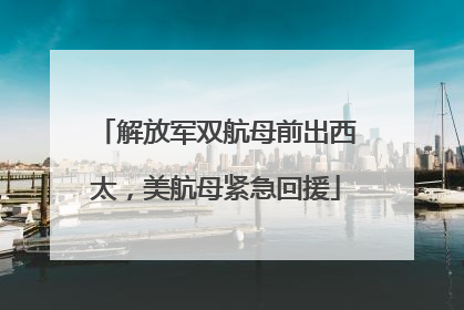 解放军双航母前出西太，美航母紧急回援