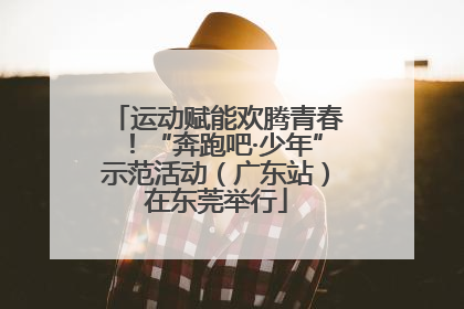 运动赋能欢腾青春！“奔跑吧·少年”示范活动（广东站）在东莞举行