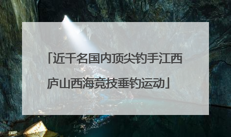 近千名国内顶尖钓手江西庐山西海竞技垂钓运动