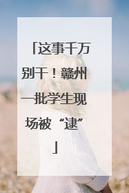 这事千万别干！赣州一批学生现场被“逮”