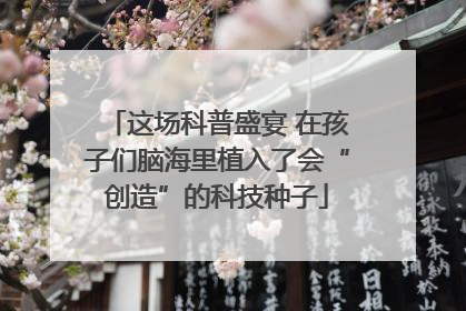 这场科普盛宴 在孩子们脑海里植入了会“创造”的科技种子