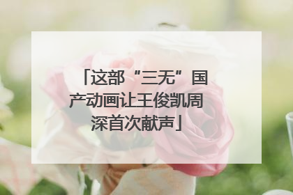 这部“三无”国产动画让王俊凯周深首次献声