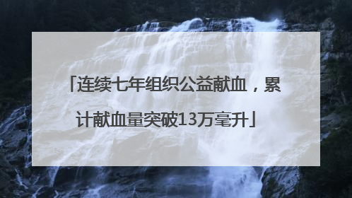 连续七年组织公益献血，累计献血量突破13万毫升