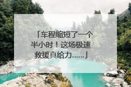 车程缩短了一个半小时！这场极速救援真给力……
