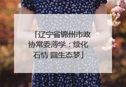 辽宁省锦州市政协常委薄学：续化石情 圆生态梦