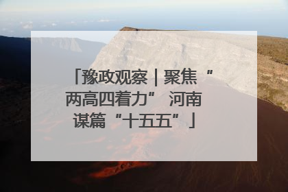 豫政观察｜聚焦“两高四着力” 河南谋篇“十五五”