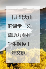 走出大山的课堂：公益助力乡村学生触摸千年文脉