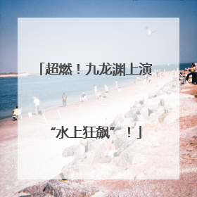 超燃！九龙渊上演“水上狂飙”！