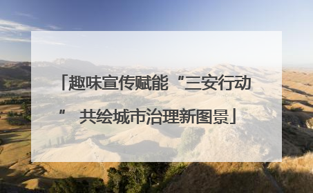 趣味宣传赋能“三安行动” 共绘城市治理新图景