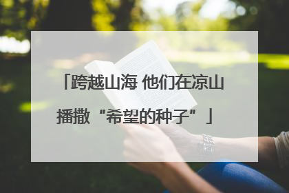 跨越山海 他们在凉山播撒“希望的种子”