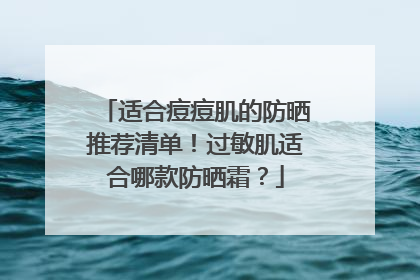适合痘痘肌的防晒推荐清单！过敏肌适合哪款防晒霜？