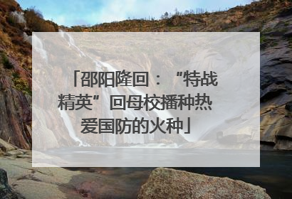 邵阳隆回：“特战精英”回母校播种热爱国防的火种