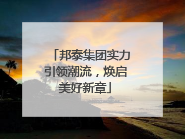 邦泰集团实力引领潮流，焕启美好新章