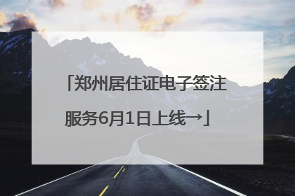 郑州居住证电子签注服务6月1日上线→