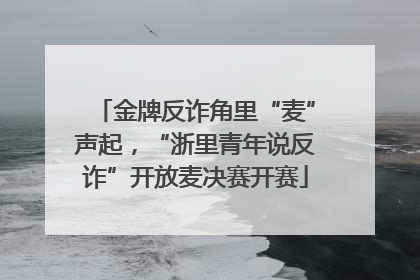 金牌反诈角里“麦”声起，“浙里青年说反诈”开放麦决赛开赛