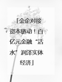 金企对接 资本链动！百亿元金融“活水”润泽实体经济