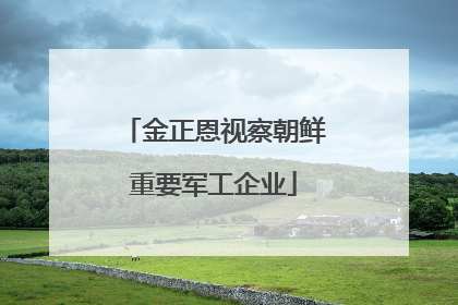 金正恩视察朝鲜重要军工企业