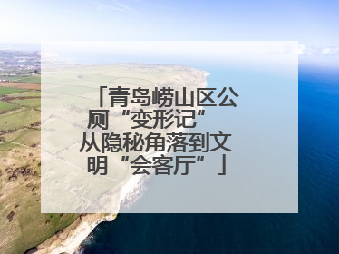 青岛崂山区公厕“变形记” 从隐秘角落到文明“会客厅”