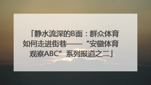 静水流深的B面：群众体育如何走进街巷——“安徽体育观察ABC”系列报道之二