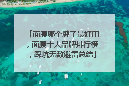 面膜哪个牌子最好用，面膜十大品牌排行榜，踩坑无数避雷总结