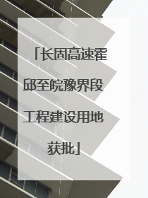 长固高速霍邱至皖豫界段工程建设用地获批