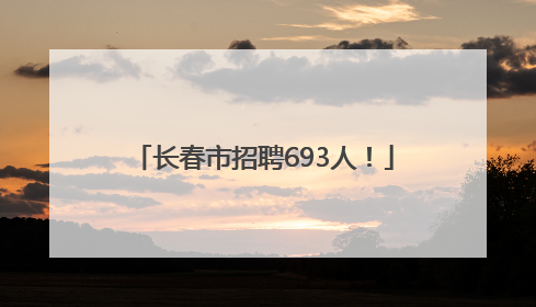 长春市招聘693人！