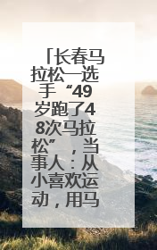 长春马拉松一选手“49岁跑了48次马拉松”，当事人：从小喜欢运动，用马拉松感受大自然