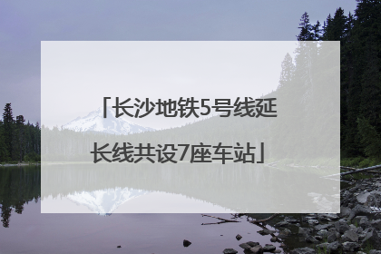 长沙地铁5号线延长线共设7座车站