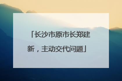 长沙市原市长郑建新，主动交代问题