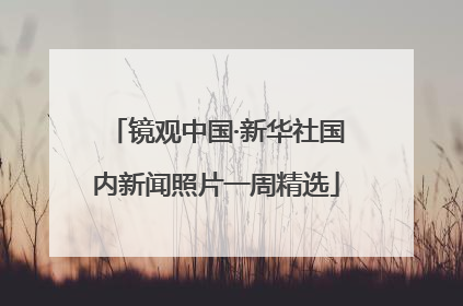 镜观中国·新华社国内新闻照片一周精选