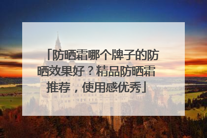 防晒霜哪个牌子的防晒效果好？精品防晒霜推荐，使用感优秀