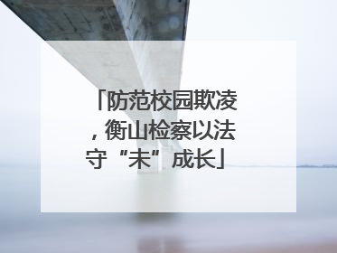 防范校园欺凌，衡山检察以法守“未”成长