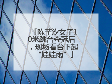 陈芋汐女子10米跳台夺冠后，现场看台下起“娃娃雨”