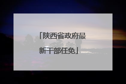 陕西省政府最新干部任免
