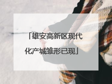 雄安高新区现代化产城雏形已现