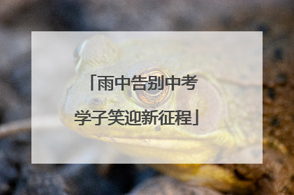 雨中告别中考 学子笑迎新征程