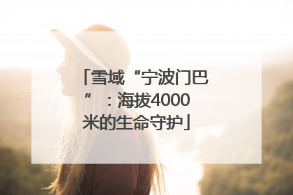 雪域“宁波门巴”：海拔4000米的生命守护