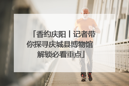 香约庆阳丨记者带你探寻庆城县博物馆 解锁必看重点