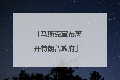 马斯克宣布离开特朗普政府