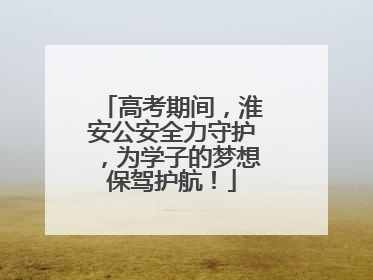 高考期间，淮安公安全力守护，为学子的梦想保驾护航！