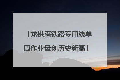 龙拱港铁路专用线单周作业量创历史新高