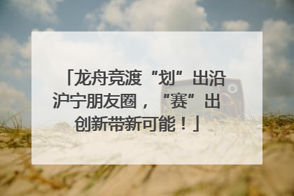 龙舟竞渡“划”出沿沪宁朋友圈，“赛”出创新带新可能！