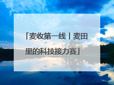 麦收第一线丨麦田里的科技接力赛