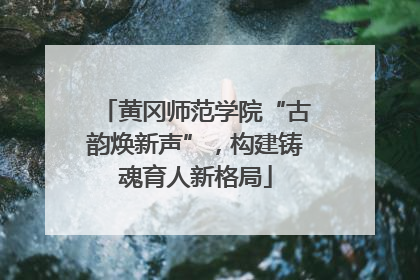 黄冈师范学院“古韵焕新声”，构建铸魂育人新格局