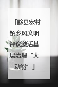 黟县宏村镇乡风文明评议激活基层治理“大动能”