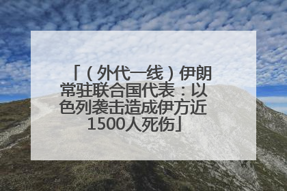 （外代一线）伊朗常驻联合国代表：以色列袭击造成伊方近1500人死伤