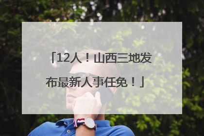 12人！山西三地发布最新人事任免！