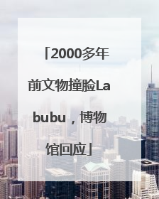 2000多年前文物撞脸Labubu，博物馆回应