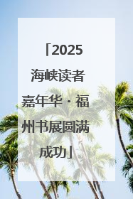 2025 海峡读者嘉年华・福州书展圆满成功